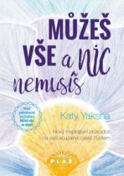 Můžeš vše a nic nemusíš - Nový inspirativní průvodce na vaší kouzelné cestě životem - Katy Yaksha - Psychologie Můžeš vše a nic nemusíš - Nový inspirativní průvodce na vaší kouzelné cestě ž.