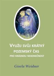 Využij svůj krátký pozemský čas pro krásnou nekonečnost - Gisela Weidner - Esoterika a duchovno Využij svůj krátký pozemský čas pro krásnou nekonečnost