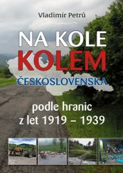 Na kole kolem Československa v hranicích podle hranic z let 1919-1938 - Vladimír Petrů - Cestopisy a reportáže Na kole kolem Československa v hranicích podle hranic z let 1919- 1938