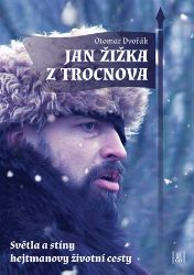 Jan Žižka z Trocnova - Světla a stíny hejtmanovy životní cesty Jan Žižka z Trocnova - Světla a stíny hejtmanovy životní cesty