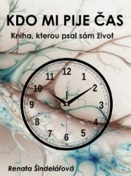 Kdo mi pije čas - Kniha, kterou psal sám život - Renata Šindelářová - Česká a slovenská beletrie Kdo mi pije čas - Kniha, kterou psal sám život