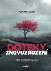 Doteky znovuzrození - Dramatické kriminální příběhy podle skutečných událostí - Roman Cílek - České a slovenské detektivky Doteky znovuzrození