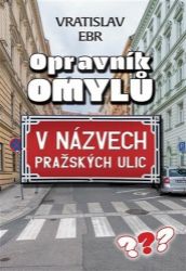 Opravník omylů v názvech pražských ulic - Vratislav Ebr - Mapy a průvodci Opravník omylů v názvech pražských ulic