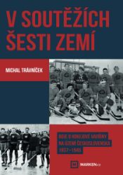 V soutěžích šesti zemí - Boje o hokejové vavřiny na území Československa 1937–1945 V soutěžích šesti zemí - Boje o hokejové vavřiny na území Československa 1937–1945