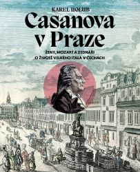 Casanova v Praze - Ženy, Mozart a zednáři, O životě velkého Itala v Čechách Casanova v Praze - Ženy, Mozart a zednáři, O životě velkého Itala v Čechách