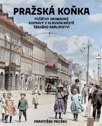 Pražská koňka - Počátky hromadné dopravy v hlavním městě Českého království Pražská koňka - Počátky hromadné dopravy v hlavním městě Českého království