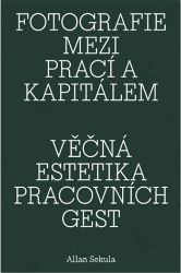 Fotografie mezi prací a kapitálem / Věčná estetika pracovních gest Fotografie mezi prací a kapitálem / Věčná estetika pracovních gest