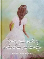 Cesta mým srdcem s dotekem spirituality - Michaela Anna Horáková - Esoterika a duchovno Cesta mým srdcem s dotekem spirituality