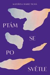 Ptám se po světle - Kateřina Marie Tichá - Poezie a básně Ptám se po světle