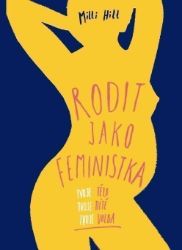 Rodit jako feministka - Tvoje tělo, tvoje dítě, tvoje volba Rodit jako feministka - Tvoje tělo, tvoje dítě, tvoje volba