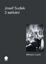 Josef Sudek - 3 setkání - Miroslav Lulek - Fotografie Josef Sudek - 3 setkání