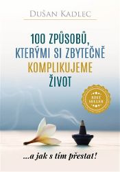 100 způsobů, kterými si zbytečně komplikujeme život - Dušan Kadlec - Psychologie 100 způsobů, kterými si zbytečně komplikujeme život