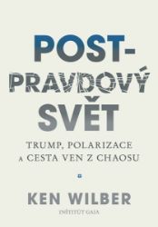 Post-pravdový svět - Trump, polarizace a cesta ven z chaosu - Ken Wilber - Mezinárodní vztahy Post-pravdový svět - Trump, polarizace a cesta ven z chaosu
