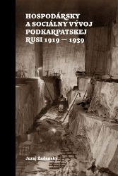 Hospodársky a sociálny vývoj Podkarpatskej Rusi 1919-1939 - Juraj Žadanský - Slovenská literatura Hospodársky a sociálny vývoj Podkarpatskej Rusi 1919-1939