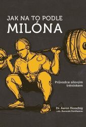 Jak na to podle Milóna - Průvodce silovým tréninkem Jak na to podle Milóna - Průvodce silovým tréninkem