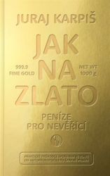 Jak na zlato - Peníze pro nevěřící - Juraj Karpiš - Společnost a politika Jak na zlato - Peníze pro nevěřící
