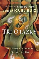 Tři otázky - Jak objevit a ovládnout svoji vnitřní sílu - Barbara Emrys,Don Miguel Ruiz - Psychologie Tři otázky - Jak objevit a ovládnout svoji vnitřní sílu