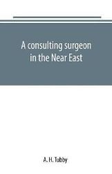 A consulting surgeon in the Near East A consulting surgeon in the Near East