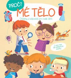 Proč? Mé tělo - Otázky a odpovědi pro malé děti - Člověk a lidské tělo pro děti Proč? Mé tělo - Otázky a odpovědi pro malé děti