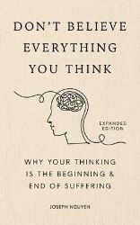 Don't Believe Everything You Think (Expanded Edition): Why Your Thinking Is The Beginning Don't Believe Everything You Think (Expanded Edition): Why Your Thinking Is The Beginning