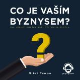 Co je vaším byznysem? - Miloš Toman - Ekonomie a byznys Co je vaším byznysem?