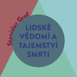 Lidské vědomí a tajemství smrti - Stanislav Grof - Naučná a odborná Lidské vědomí a tajemství smrti