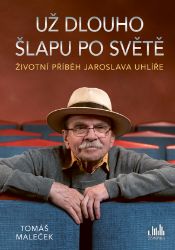 Životní příběh Jaroslava Uhlíře – Už dlouho šlapu po světě Životní příběh Jaroslava Uhlíře – Už dlouho šlapu po světě