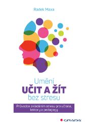 Umění učit a žít bez stresu - Průvodce zvládáním stresu pro učitele, lektory a pedagogy Umění učit a žít bez stresu - Průvodce zvládáním stresu pro učitele, lektory a pedagogy