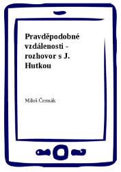 Pravděpodobné vzdálenosti - rozhovor s J. Hutkou - Miloš Čermák - Dějiny, fakta a historie Pravděpodobné vzdálenosti - rozhovor s J. Hutkou