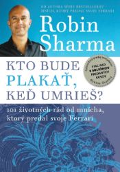 Kto bude plakať, keď umrieš? - Robin S. Sharma - Motivace Kto bude plakať, keď umrieš?