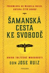Šamanská cesta ke svobodě - Don Jose Ruiz - Astrologie, esoterika, záhady Šamanská cesta ke svobodě
