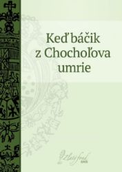Keď báčik z Chochoľova umrie - Společenská próza Keď báčik z Chochoľova umrie