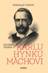 Důvěrná zpráva o Karlu Hynku Máchovi - Miroslav Ivanov - Dějiny, fakta a historie Důvěrná zpráva o Karlu Hynku Máchovi