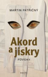 Akord a jiskry – Povídky - Martin Patřičný - Povídky a novely Akord a jiskry – Povídky
