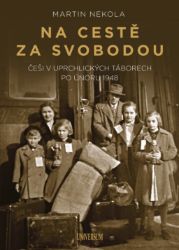 Na cestě za svobodou: Češi v uprchlických táborech po únoru 1948 Na cestě za svobodou: Češi v uprchlických táborech po únoru 1948