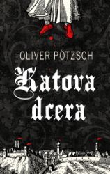 Katova dcera - Oliver Pötzsch - Krimi a detektivky Katova dcera