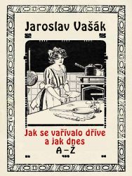 Jak se vařívalo kdysi a jak dnes A-Ž - Jaroslav Vašák - Kuchařky Jak se vařívalo kdysi a jak dnes A-Ž
