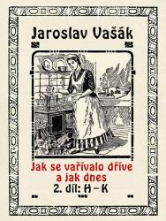Jak se vařívalo kdysi a jak dnes, 2.díl: H-K - Jaroslav Vašák - Kuchařky Jak se vařívalo kdysi a jak dnes, 2.díl: H-K