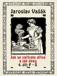 Jak se vařívalo kdysi a jak dnes, 4.díl: P-Š - Jaroslav Vašák - Kuchařky Jak se vařívalo kdysi a jak dnes, 4.díl: P-Š