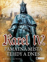Karel IV. - Památná místa tehdy a dnes Karel IV. - Památná místa tehdy a dnes