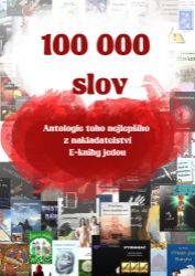 100 000 slov: Antologie toho nejlepšího z nakladatelství E-knihy jedou - Povídky a novely 100 000 slov: Antologie toho nejlepšího z nakladatelství E-knihy jedou