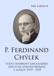 P. Ferdinand Chýlek, vůdčí osobnost katolického hnutí na střední Moravě v letech 1919 – 1939 - Vzpomínky a biografie P. Ferdinand Chýlek, vůdčí osobnost katolického hnutí na střední Moravě v letech 1919 – 1939