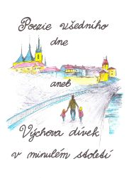 Poezie všedního dne aneb Výchova dívek v minulém století Poezie všedního dne aneb Výchova dívek v minulém století