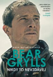 Nikdy to nevzdávej - Bear Grylls - Motivace Nikdy to nevzdávej