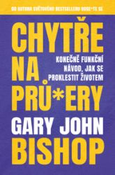 Chytře na prů*ery - Gary John Bishop - Osobní rozvoj Chytře na prů*ery