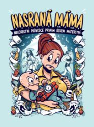 Nasraná Máma - Nekorektní Průvodce Prvním Rokem Mateřství