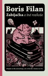 Zabíjačka a iné rozkoše - Boris Filan - Společenská próza Zabíjačka a iné rozkoše
