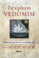 Žiť s plným vedomím - Don Miguel Ruiz - Astrologie, esoterika, záhady Žiť s plným vedomím