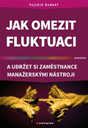 Jak omezit fluktuaci a udržet si zaměstnance manažerskými nástroji Jak omezit fluktuaci a udržet si zaměstnance manažerskými nástroji