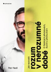 Jak neztratit rozum v nerozumné době - Petr Nutil - Komunikace Jak neztratit rozum v nerozumné době